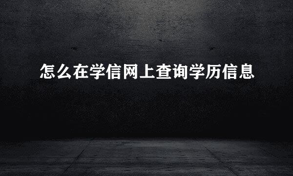 怎么在学信网上查询学历信息