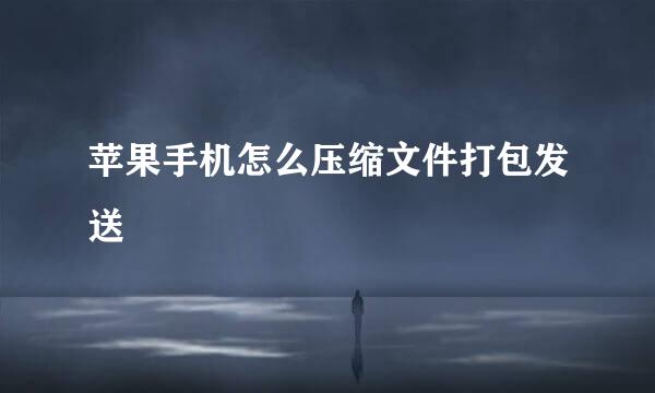 苹果手机怎么压缩文件打包发送