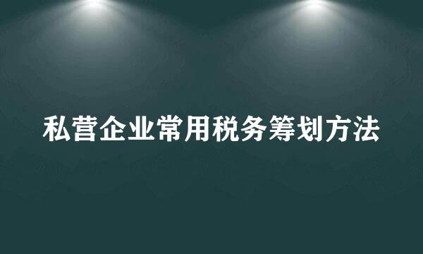 私营企业常用税务筹划方法