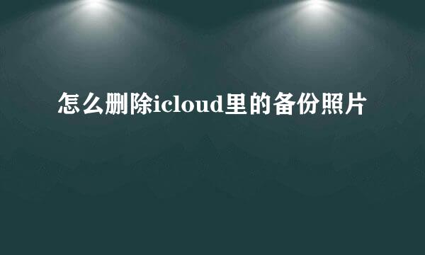 怎么删除icloud里的备份照片