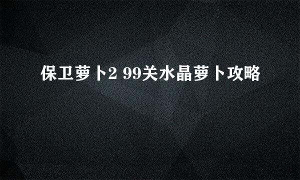 保卫萝卜2 99关水晶萝卜攻略