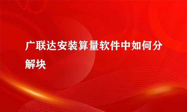 广联达安装算量软件中如何分解块