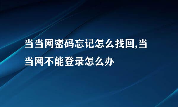 当当网密码忘记怎么找回,当当网不能登录怎么办