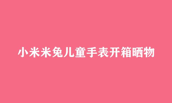 小米米兔儿童手表开箱晒物
