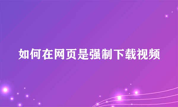 如何在网页是强制下载视频