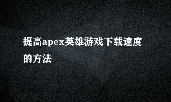 提高apex英雄游戏下载速度的方法