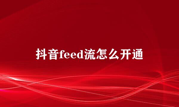 抖音feed流怎么开通