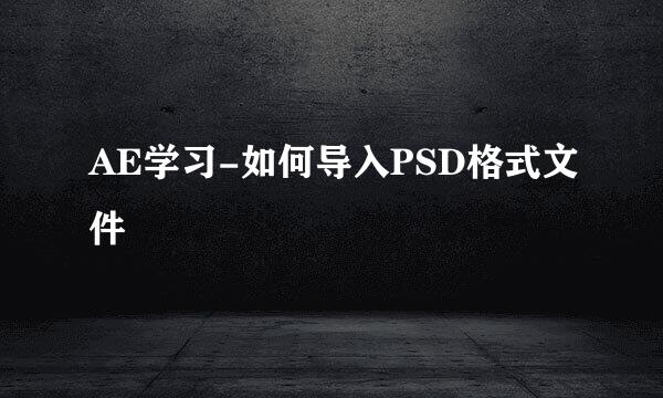 AE学习-如何导入PSD格式文件