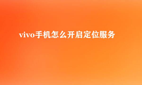 vivo手机怎么开启定位服务