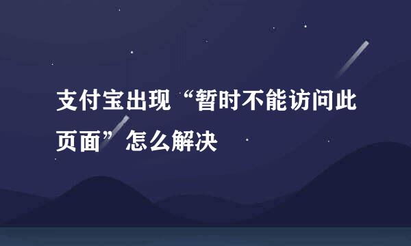 支付宝出现“暂时不能访问此页面”怎么解决