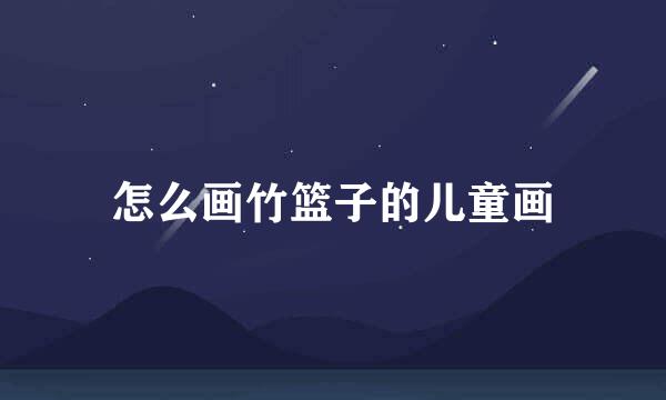 怎么画竹篮子的儿童画