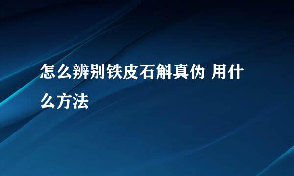 怎么辨别铁皮石斛真伪 用什么方法