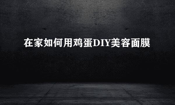 在家如何用鸡蛋DIY美容面膜