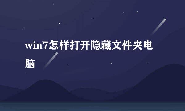 win7怎样打开隐藏文件夹电脑