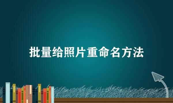 批量给照片重命名方法