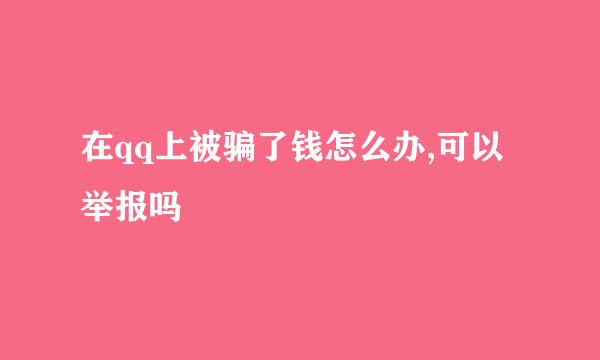 在qq上被骗了钱怎么办,可以举报吗