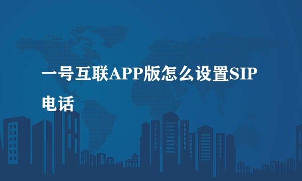 一号互联APP版怎么设置SIP电话