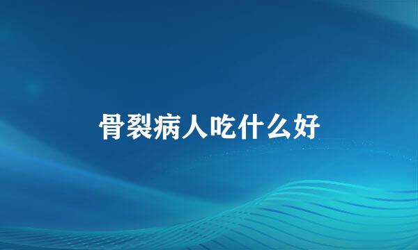 骨裂病人吃什么好