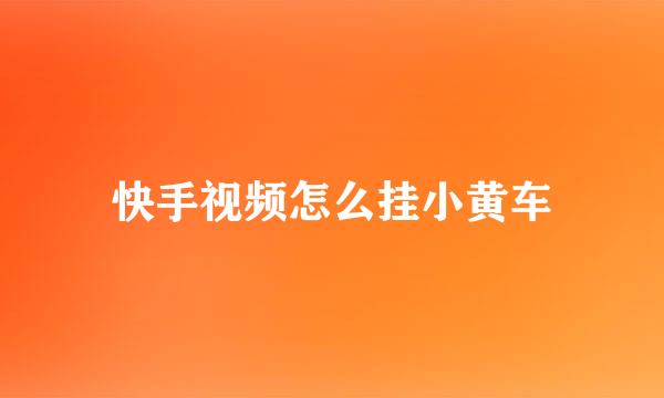 快手视频怎么挂小黄车