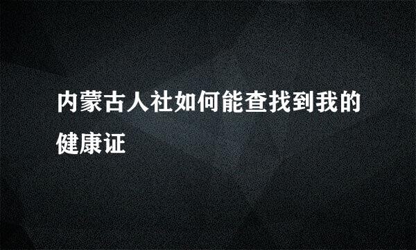 内蒙古人社如何能查找到我的健康证