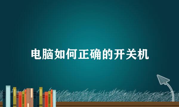 电脑如何正确的开关机