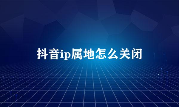 抖音ip属地怎么关闭