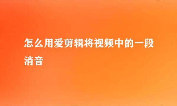 怎么用爱剪辑将视频中的一段消音