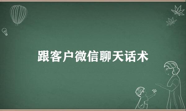 跟客户微信聊天话术