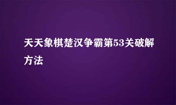 天天象棋楚汉争霸第53关破解方法