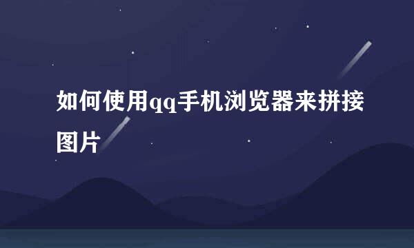 如何使用qq手机浏览器来拼接图片