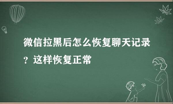 微信拉黑后怎么恢复聊天记录？这样恢复正常