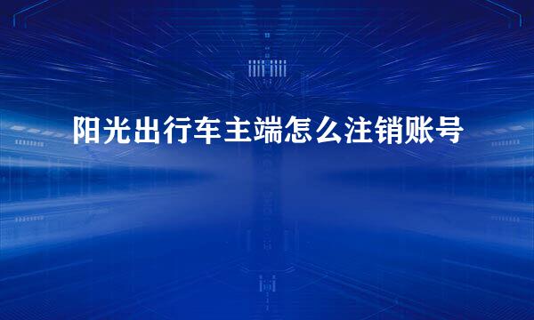 阳光出行车主端怎么注销账号