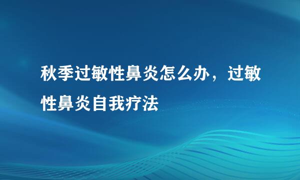 秋季过敏性鼻炎怎么办，过敏性鼻炎自我疗法