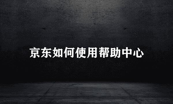 京东如何使用帮助中心
