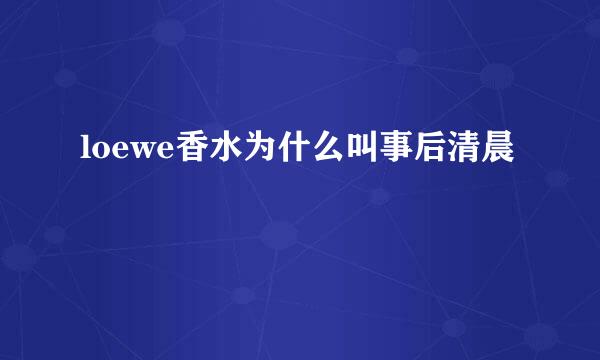 loewe香水为什么叫事后清晨