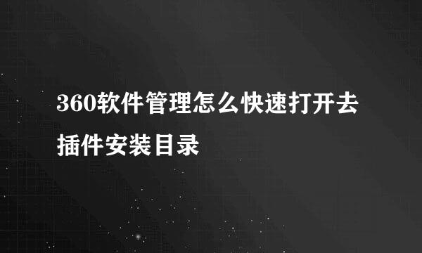 360软件管理怎么快速打开去插件安装目录