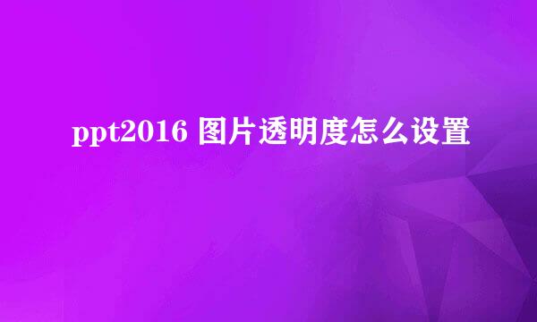 ppt2016 图片透明度怎么设置