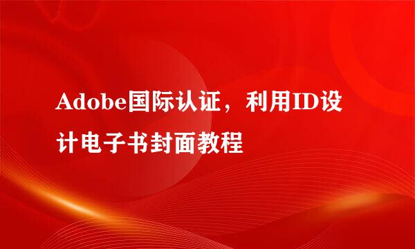 Adobe国际认证，利用ID设计电子书封面教程