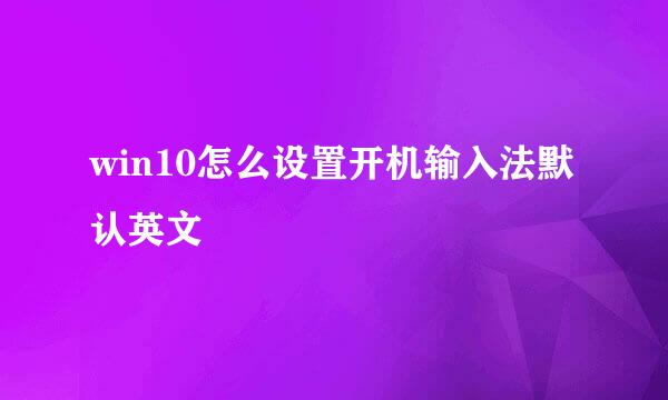 win10怎么设置开机输入法默认英文