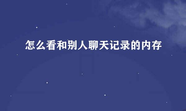 怎么看和别人聊天记录的内存