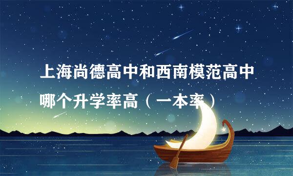 上海尚德高中和西南模范高中哪个升学率高（一本率）