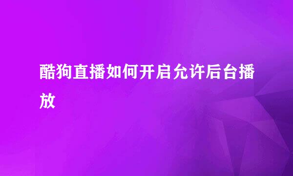 酷狗直播如何开启允许后台播放