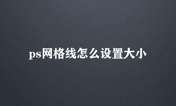 ps网格线怎么设置大小
