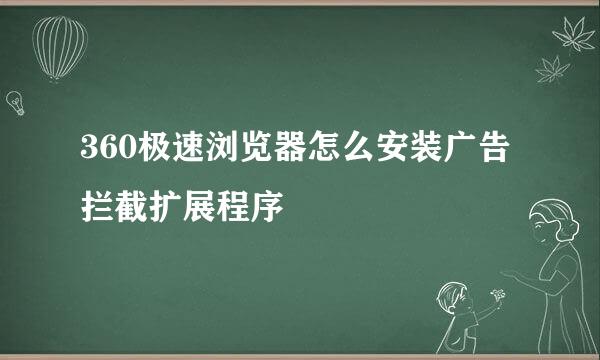 360极速浏览器怎么安装广告拦截扩展程序