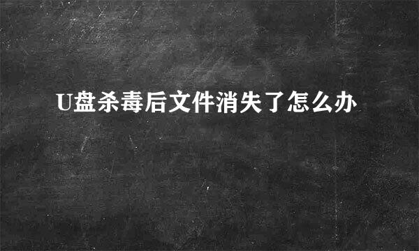 U盘杀毒后文件消失了怎么办