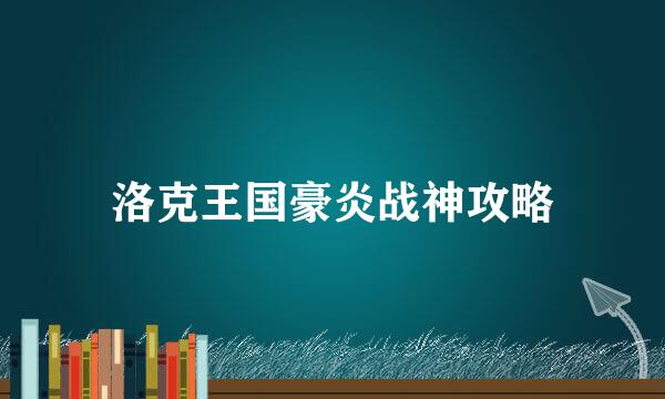 洛克王国豪炎战神攻略
