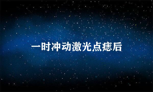 一时冲动激光点痣后