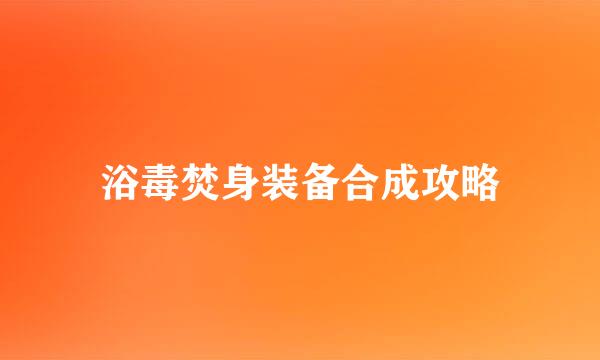 浴毒焚身装备合成攻略