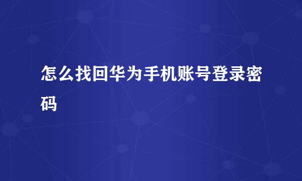 怎么找回华为手机账号登录密码