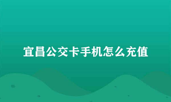 宜昌公交卡手机怎么充值